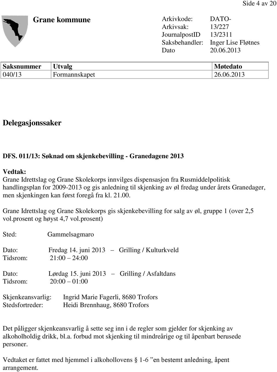 skjenking av øl fredag under årets Granedager, men skjenkingen kan først foregå fra kl. 21.00. Grane Idrettslag og Grane Skolekorps gis skjenkebevilling for salg av øl, gruppe 1 (over 2,5 vol.