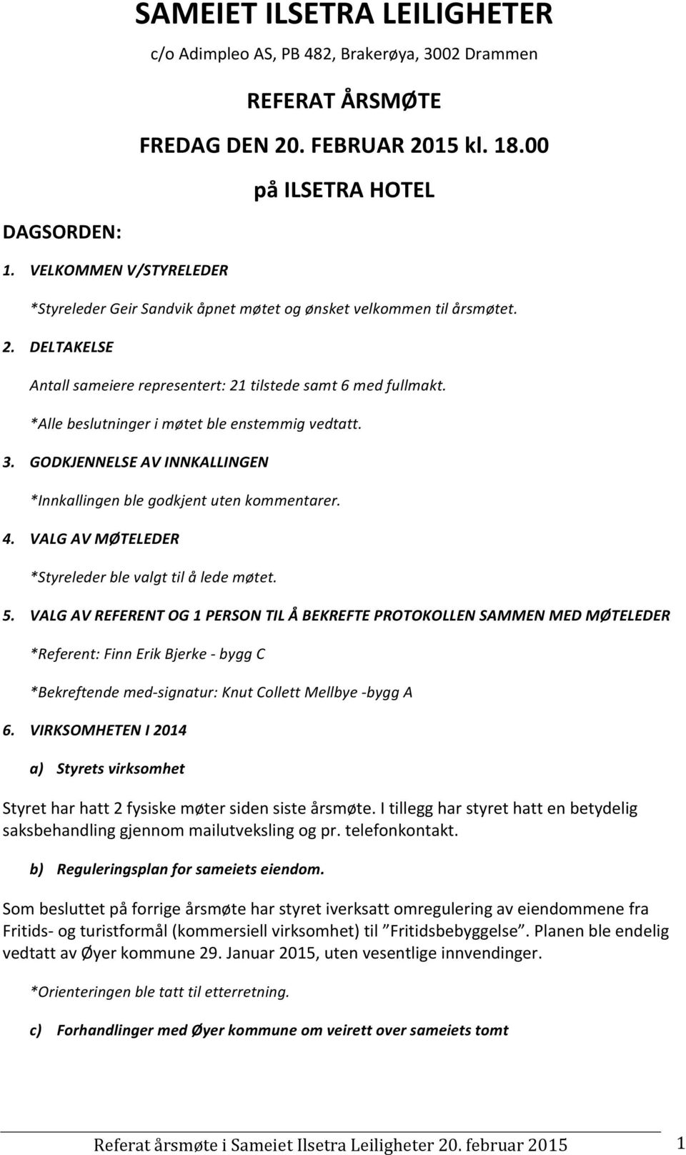 ) Alle)beslutninger)i)møtet)ble)enstemmig)vedtatt.) 3. GODKJENNELSEAVINNKALLINGEN Innkallingen)ble)godkjent)uten)kommentarer.) 4. VALGAVMØTELEDER Styreleder)ble)valgt)til)å)lede)møtet.) 5.