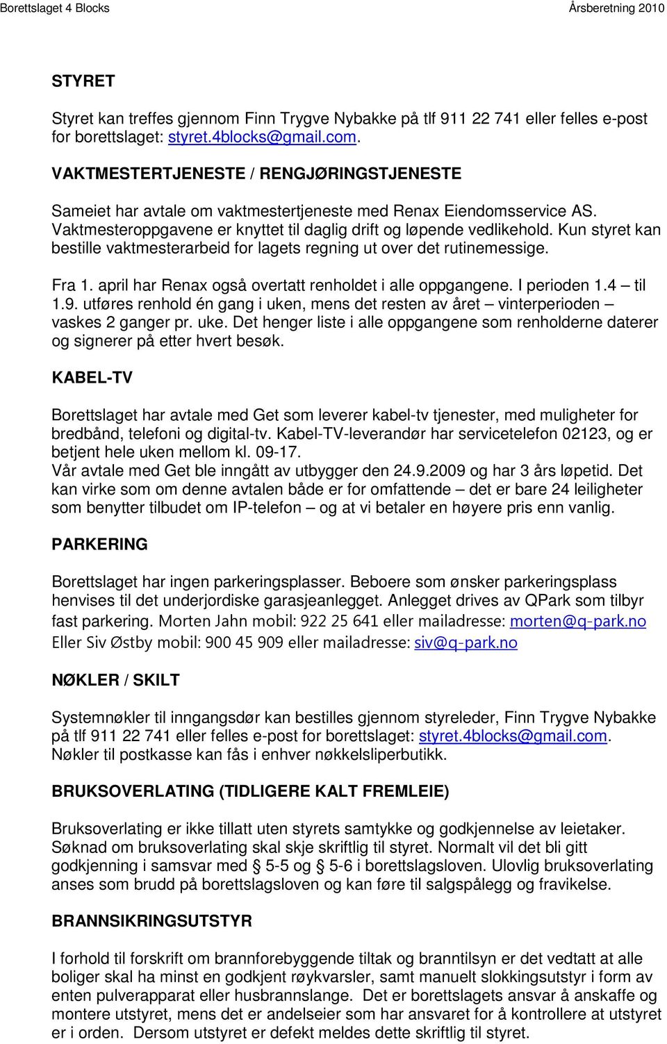 Kun styret kan bestille vaktmesterarbeid for lagets regning ut over det rutinemessige. Fra 1. april har Renax også overtatt renholdet i alle oppgangene. I perioden 1.4 til 1.9.