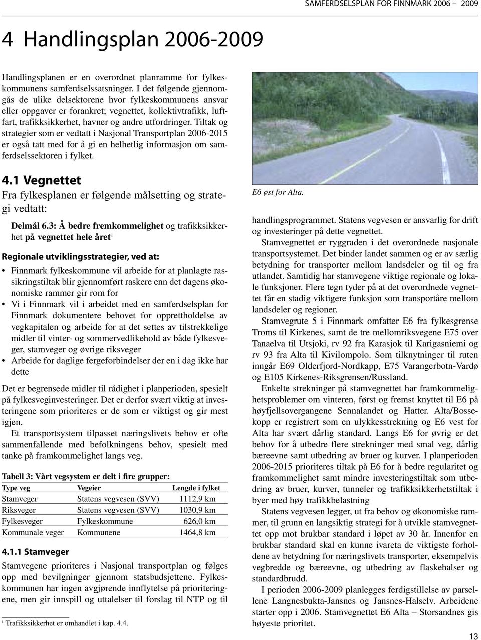 Tiltak og strategier som er vedtatt i Nasjonal Transportplan 2006-2015 er også tatt med for å gi en helhetlig informasjon om samferdselssektoren i fylket. 4.