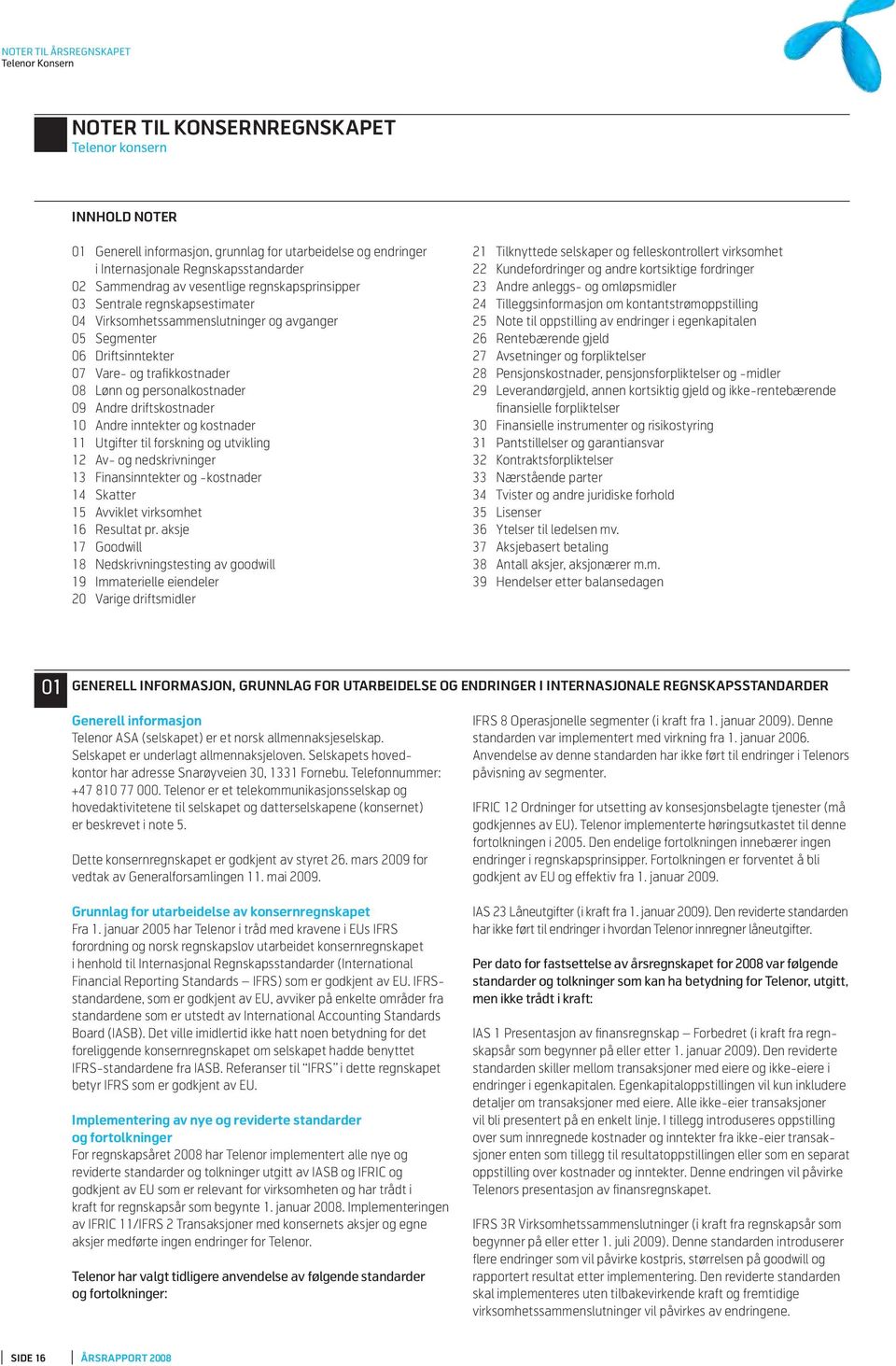 driftskostnader 10 Andre inntekter og kostnader 11 Utgifter til forskning og utvikling 12 Av- og nedskrivninger 13 Finansinntekter og -kostnader 14 Skatter 15 Avviklet virksomhet 16 Resultat pr.