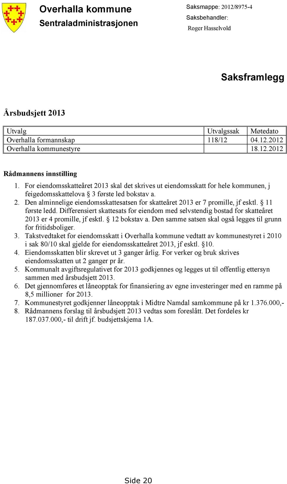 11 første ledd. Differensiert skattesats for eiendom med selvstendig bostad for skatteåret 2013 er 4 promille, jf esktl. 12 bokstav a. Den samme satsen skal også legges til grunn for fritidsboliger.