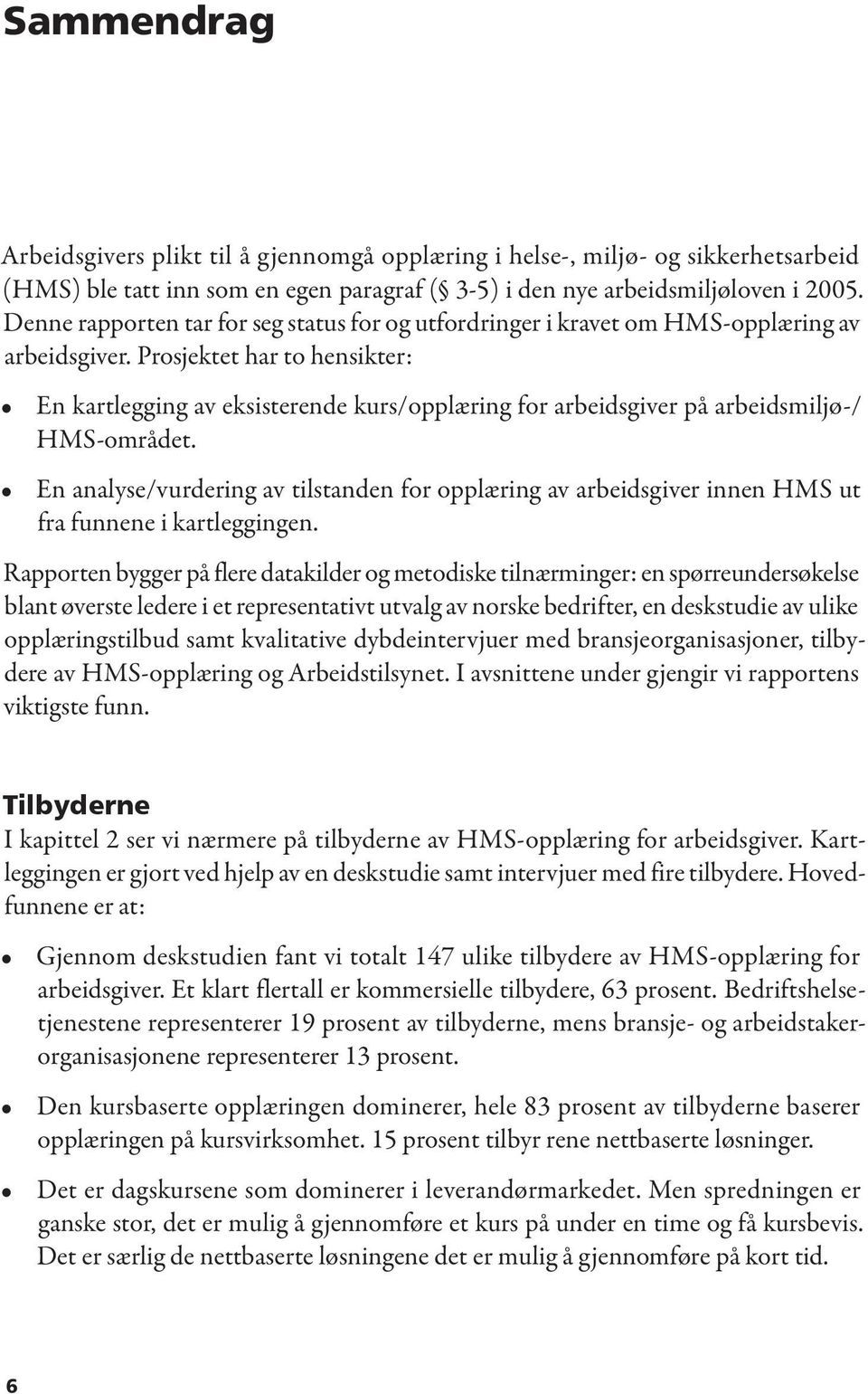 Prosjektet har to hensikter: En kartlegging av eksisterende kurs/opplæring for arbeidsgiver på arbeidsmiljø-/ HMS-området.