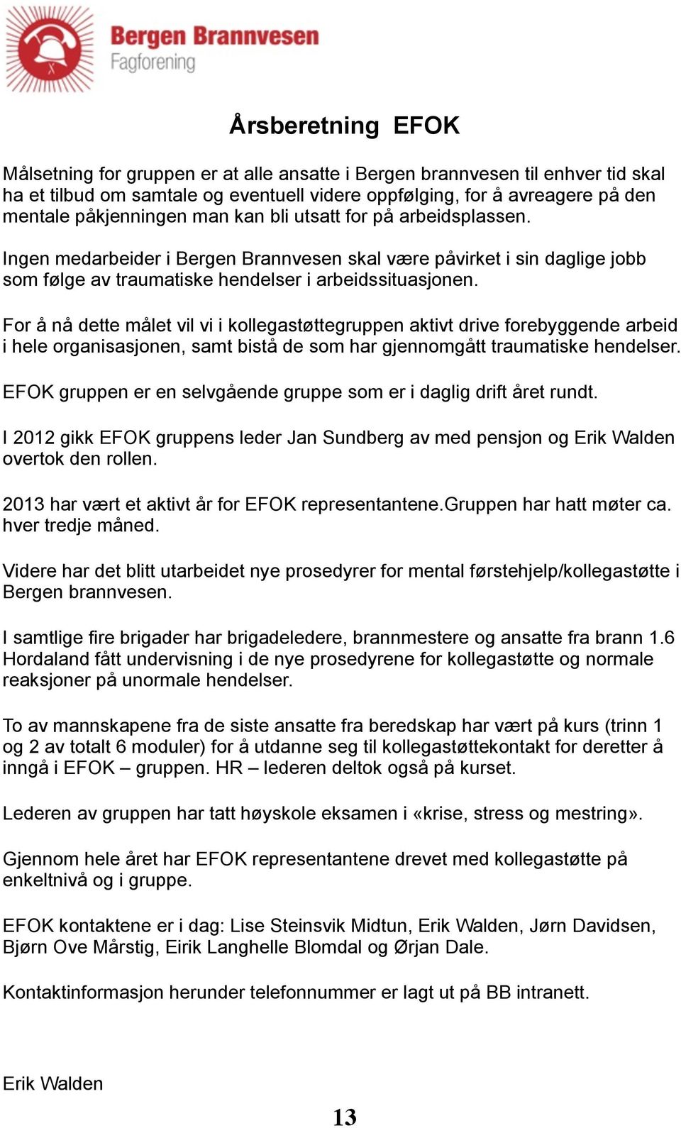 For å nå dette målet vil vi i kollegastøttegruppen aktivt drive forebyggende arbeid i hele organisasjonen, samt bistå de som har gjennomgått traumatiske hendelser.