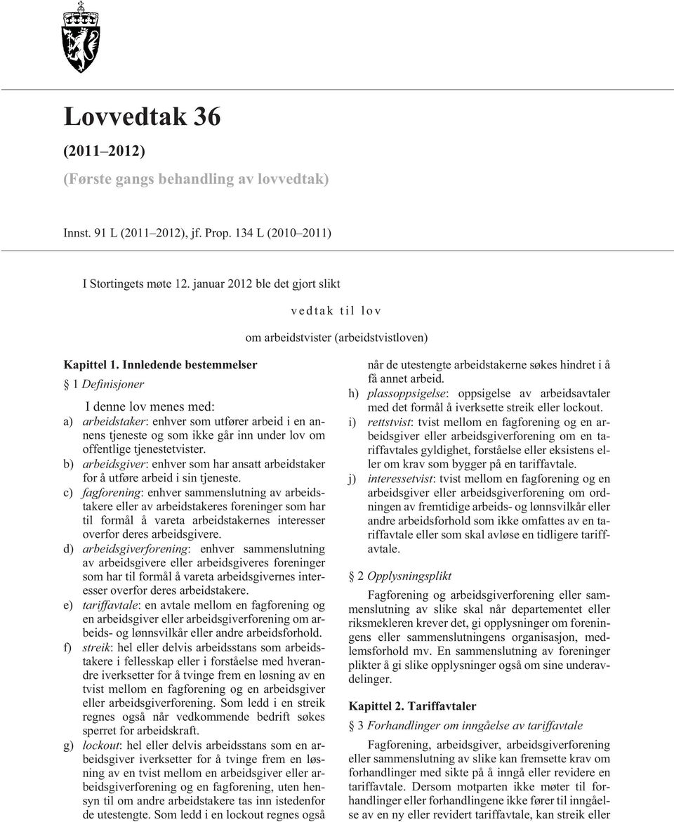 Innledende bestemmelser 1 Definisjoner I denne lov menes med: a) arbeidstaker: enhver som utfører arbeid i en annens tjeneste og som ikke går inn under lov om offentlige tjenestetvister.