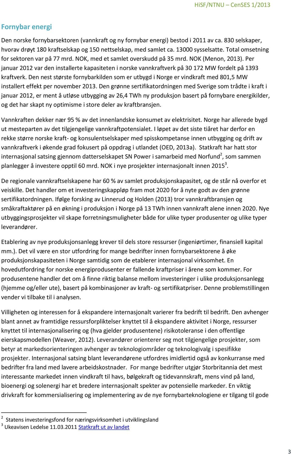 NOK (Menon, 2013). Per januar 2012 var den installerte kapasiteten i norske vannkraftverk på 30 172 MW fordelt på 1393 kraftverk.