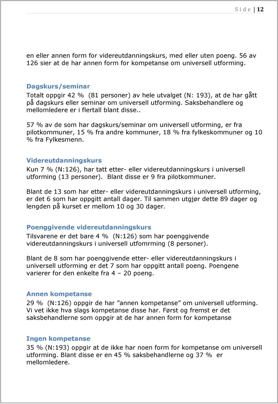 . 57 % av de som har dagskurs/seminar om universell utforming, er fra pilotkommuner, 15 % fra andre kommuner, 18 % fra fylkeskommuner og 10 % fra Fylkesmenn.