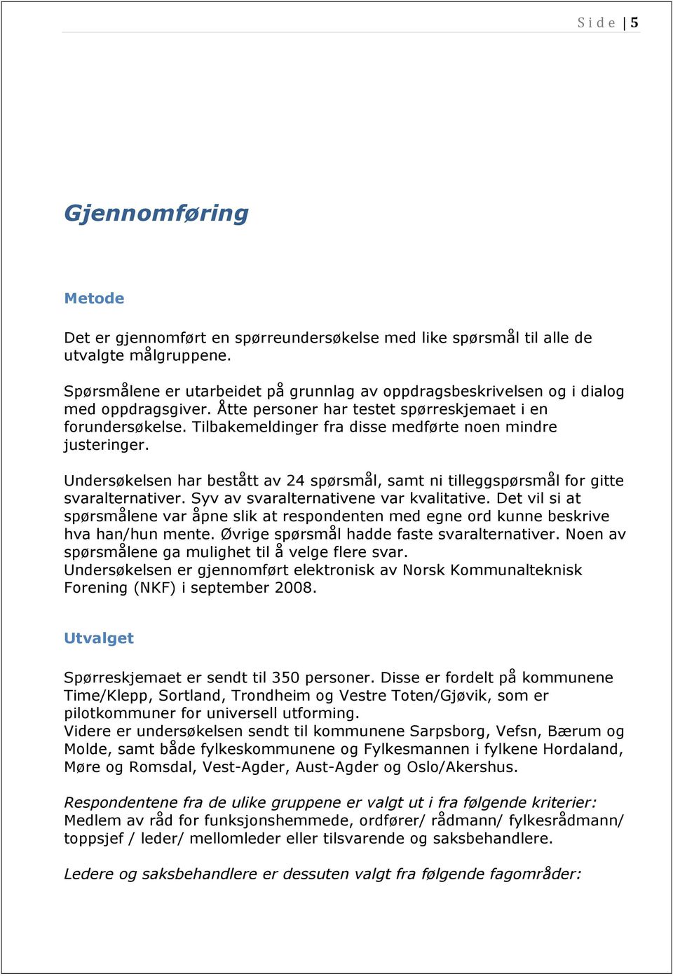 Tilbakemeldinger fra disse medførte noen mindre justeringer. Undersøkelsen har bestått av 24 spørsmål, samt ni tilleggspørsmål for gitte svaralternativer. Syv av svaralternativene var kvalitative.