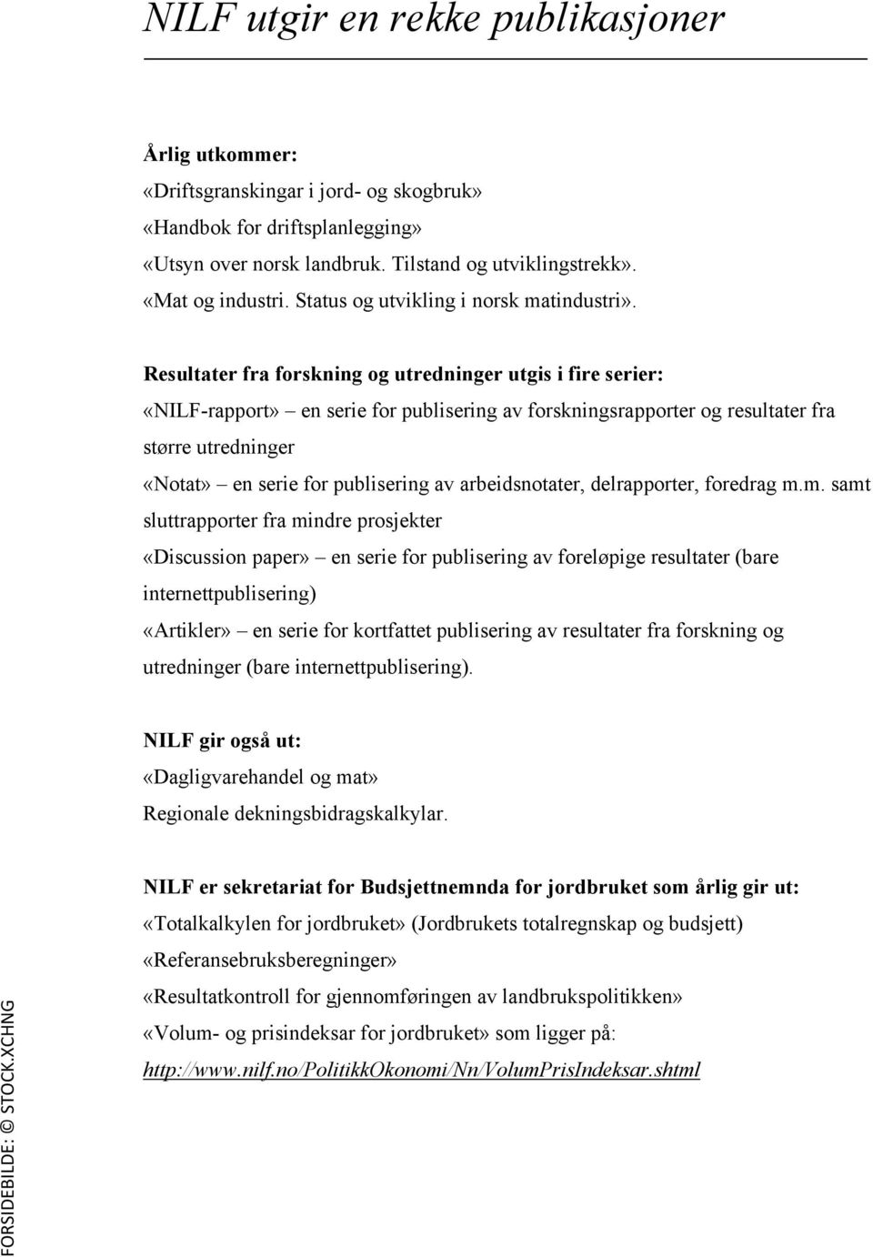 Resultater fra forskning og utredninger utgis i fire serier: «NILF-rapport» en serie for publisering av forskningsrapporter og resultater fra større utredninger «Notat» en serie for publisering av