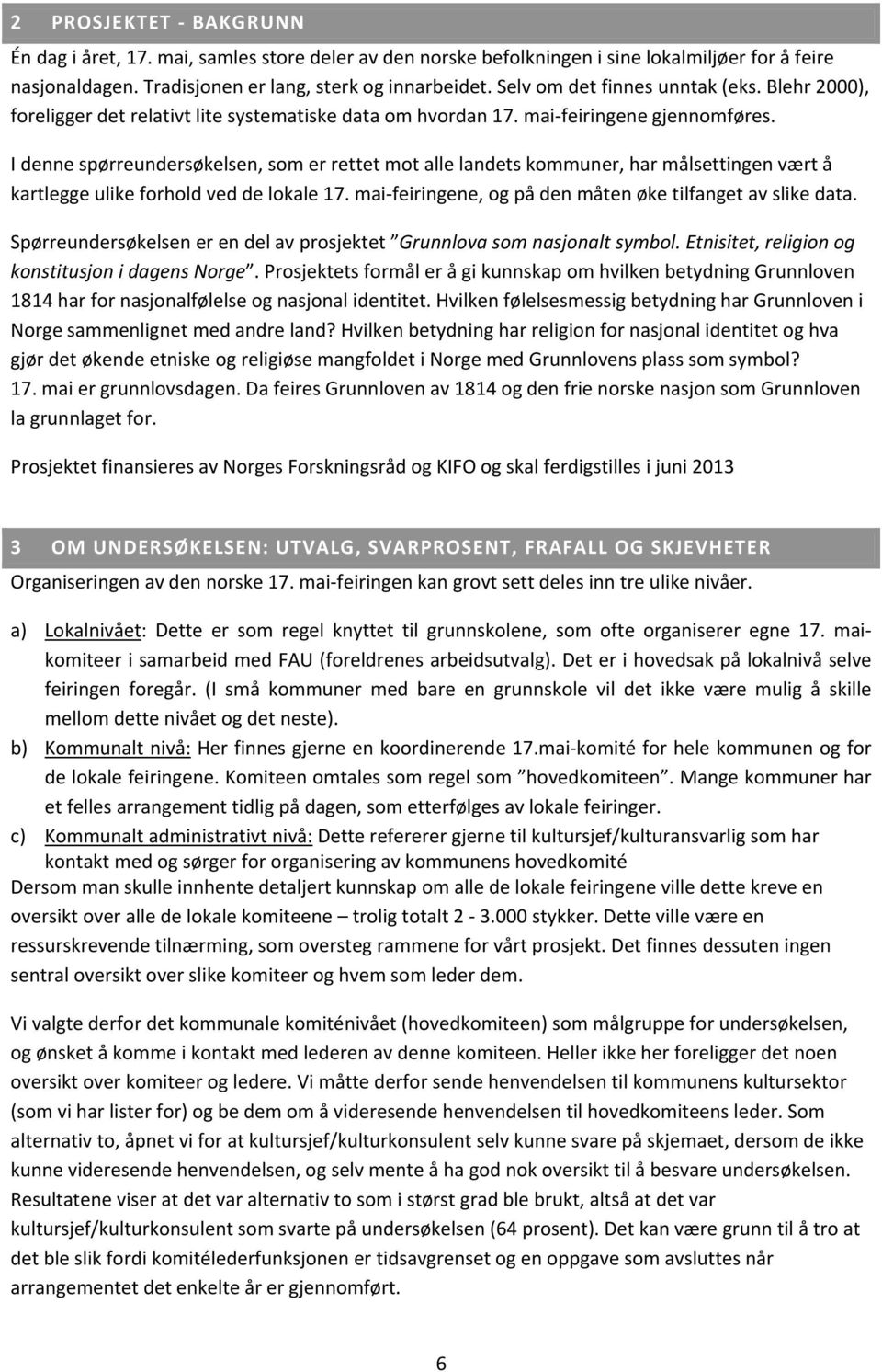 I denne spørreundersøkelsen, som er rettet mot alle landets kommuner, har målsettingen vært å kartlegge ulike forhold ved de lokale 17. mai feiringene, og på den måten øke tilfanget av slike data.