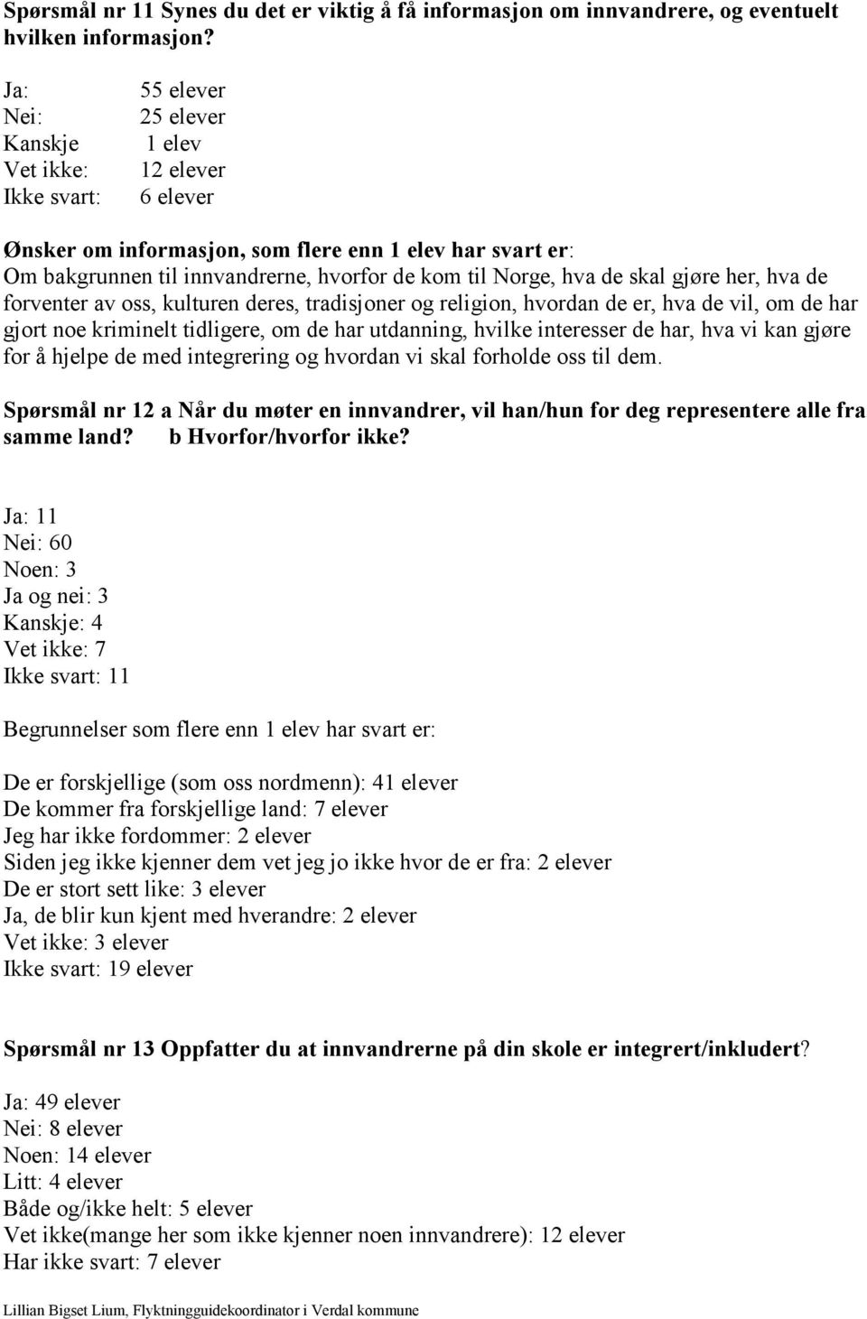 Norge, hva de skal gjøre her, hva de forventer av oss, kulturen deres, tradisjoner og religion, hvordan de er, hva de vil, om de har gjort noe kriminelt tidligere, om de har utdanning, hvilke