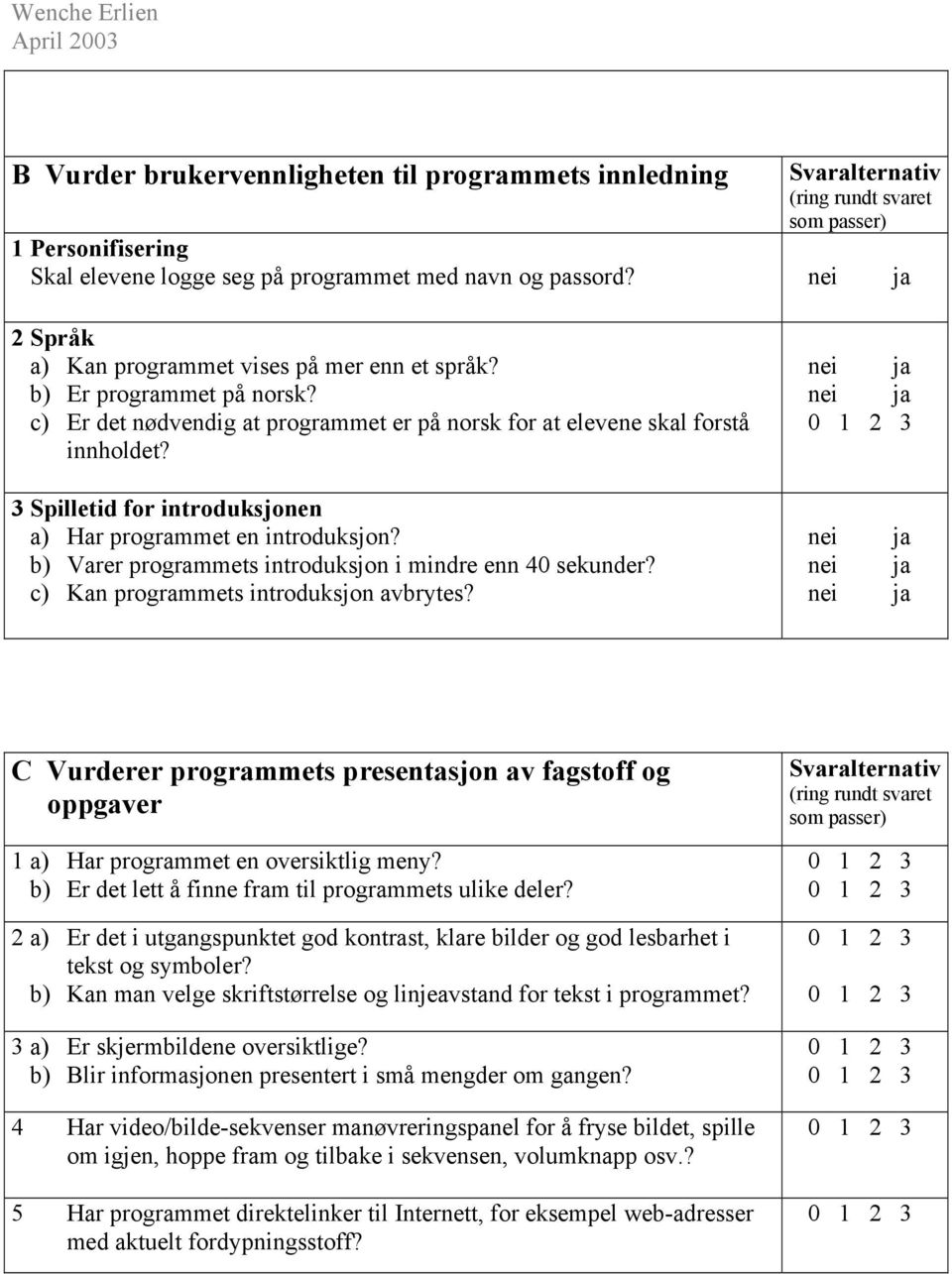 3 Spilletid for introduksjonen a) Har programmet en introduksjon? b) Varer programmets introduksjon i mindre enn 40 sekunder? c) Kan programmets introduksjon avbrytes?