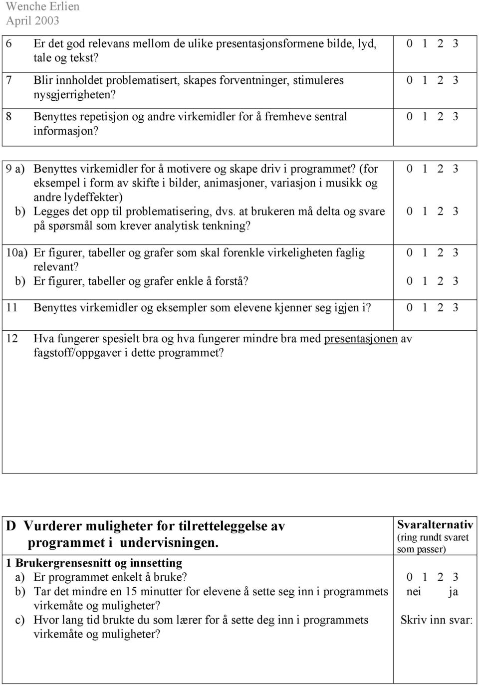 (for eksempel i form av skifte i bilder, animasjoner, variasjon i musikk og andre lydeffekter) b) Legges det opp til problematisering, dvs.