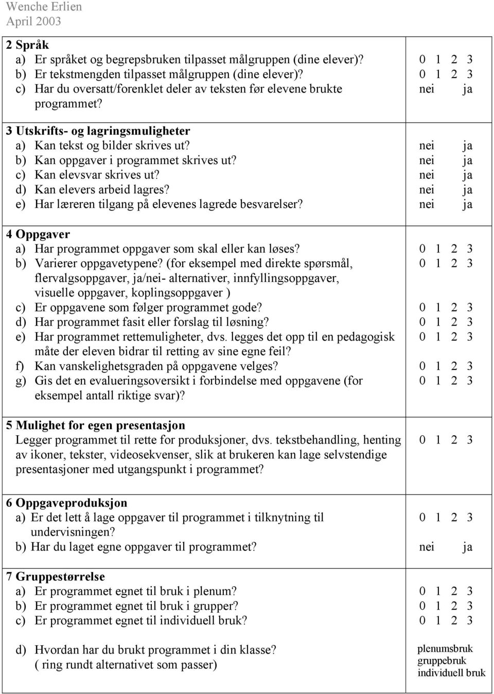 c) Kan elevsvar skrives ut? d) Kan elevers arbeid lagres? e) Har læreren tilgang på elevenes lagrede besvarelser? 4 Oppgaver a) Har programmet oppgaver som skal eller kan løses?