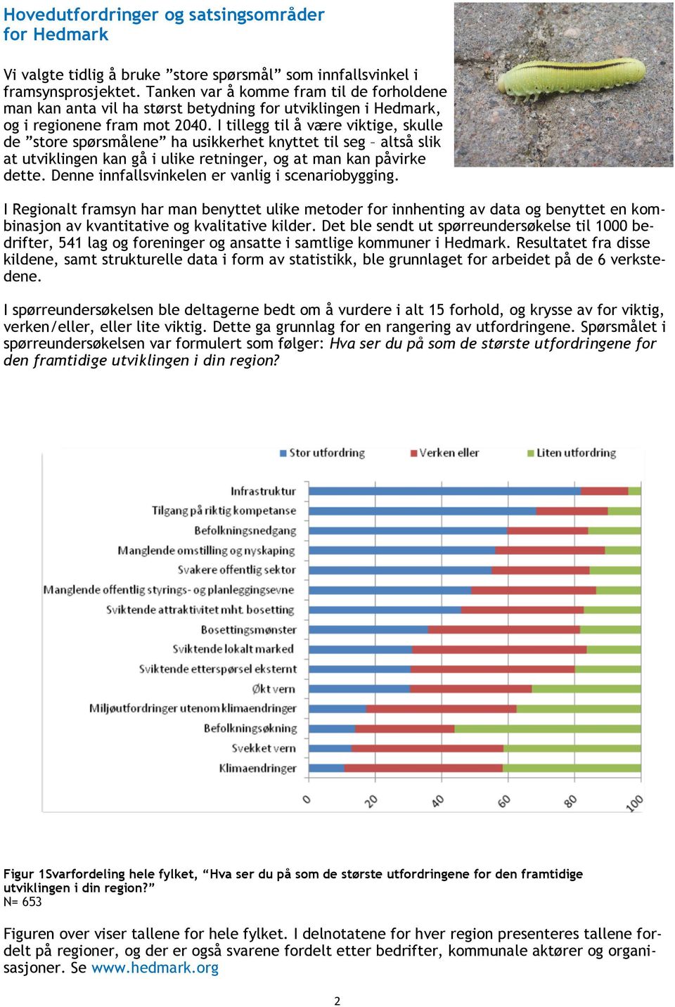 I tillegg til å være viktige, skulle de store spørsmålene ha usikkerhet knyttet til seg altså slik at utviklingen kan gå i ulike retninger, og at man kan påvirke dette.