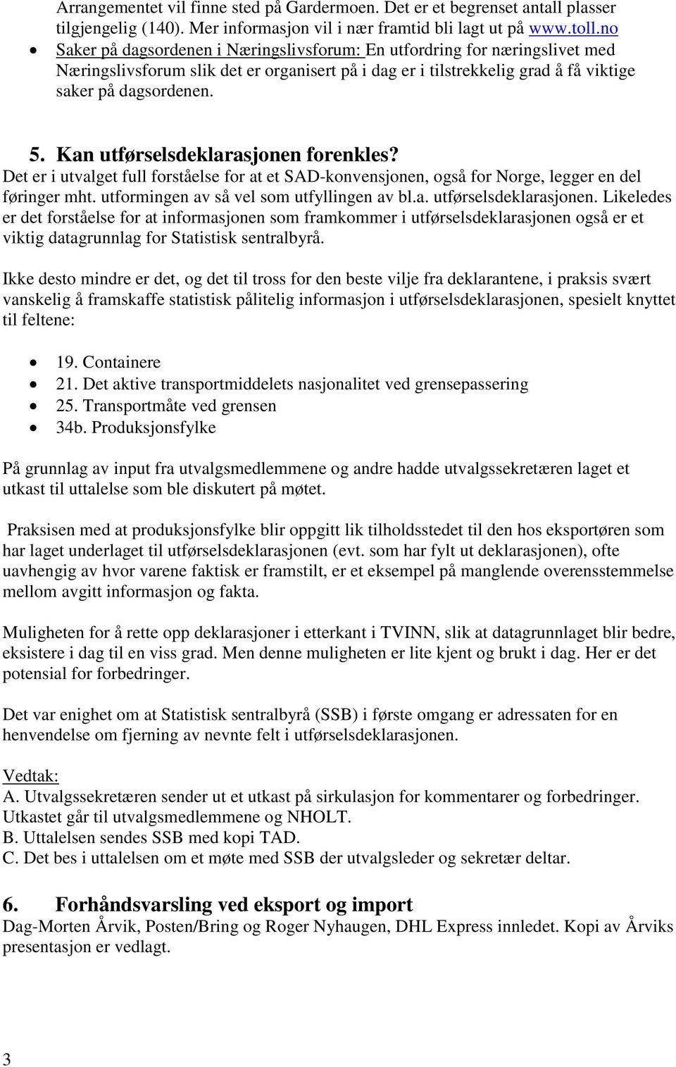 Kan utførselsdeklarasjonen forenkles? Det er i utvalget full forståelse for at et SAD-konvensjonen, også for Norge, legger en del føringer mht. utformingen av så vel som utfyllingen av bl.a. utførselsdeklarasjonen. Likeledes er det forståelse for at informasjonen som framkommer i utførselsdeklarasjonen også er et viktig datagrunnlag for Statistisk sentralbyrå.