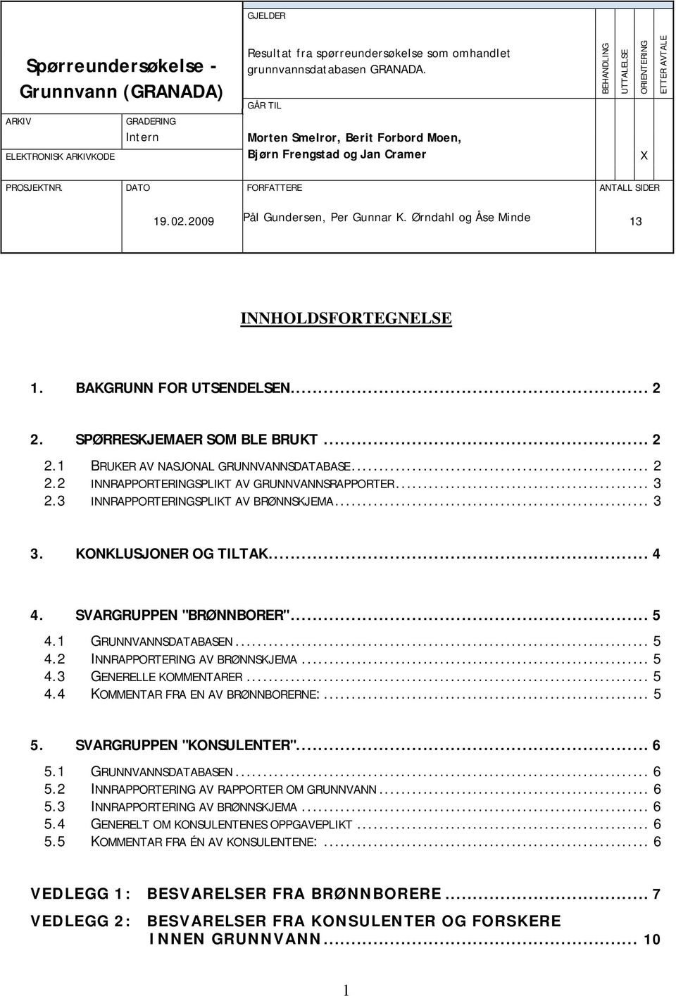 2009 Pål Gundersen, Per Gunnar K. Ørndahl og Åse Minde 13 INNHOLDSFORTEGNELSE 1. BAKGRUNN FOR UTSENDELSEN... 2 2. SPØRRESKJEMAER SOM BLE BRUKT... 2 2.1 BRUKER AV NASJONAL GRUNNVANNSDATABASE... 2 2.2 INNRAPPORTERINGSPLIKT AV GRUNNVANNSRAPPORTER.