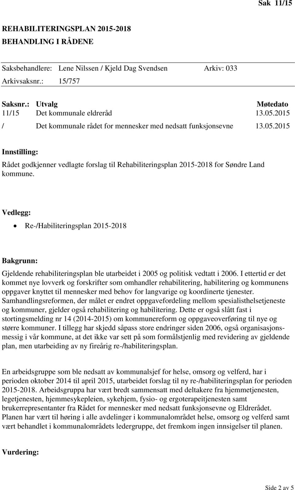 Re-/Habiliteringsplan 2015-2018 Gjeldende rehabiliteringsplan ble utarbeidet i 2005 og politisk vedtatt i 2006.