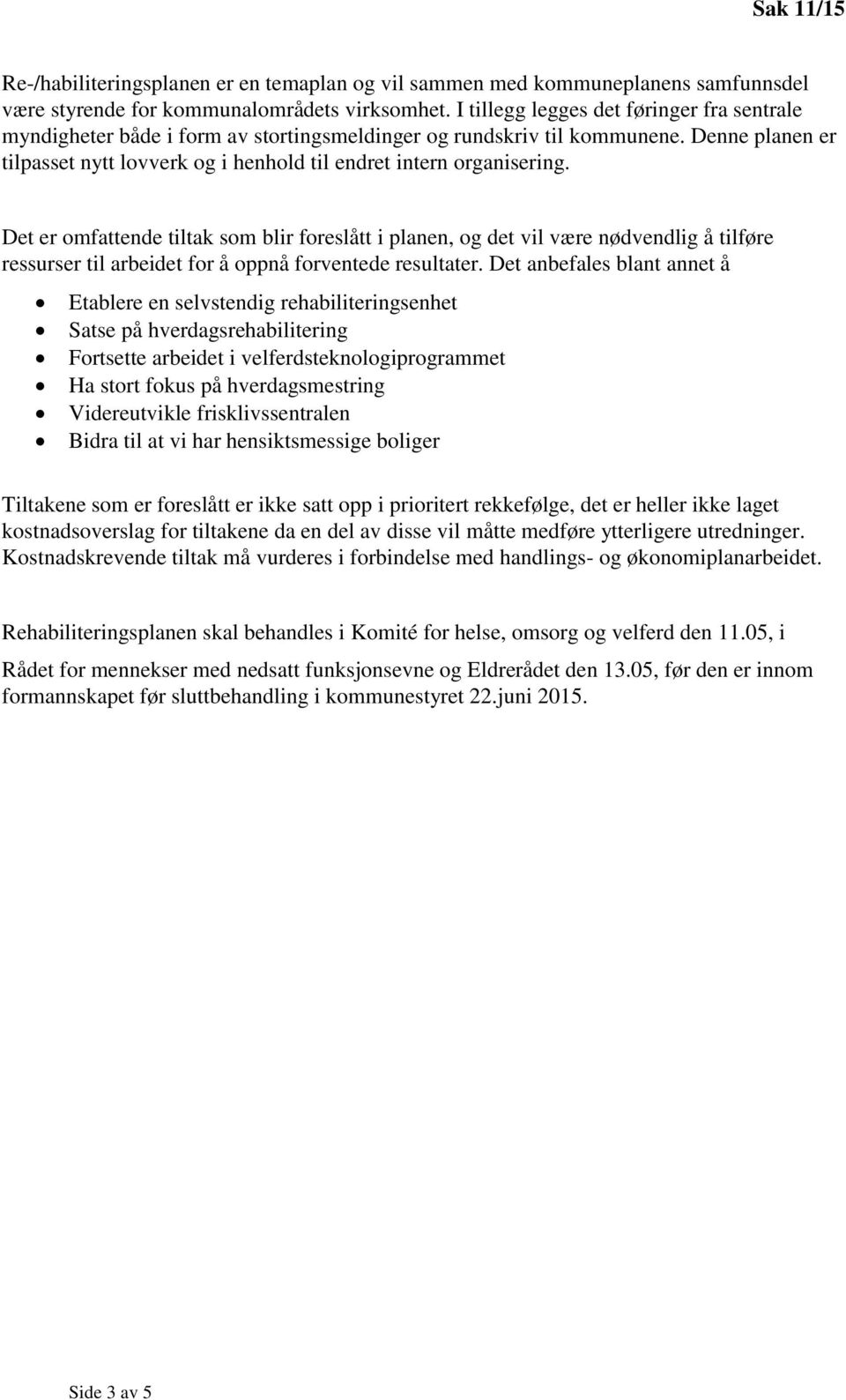 Det er omfattende tiltak som blir foreslått i planen, og det vil være nødvendlig å tilføre ressurser til arbeidet for å oppnå forventede resultater.