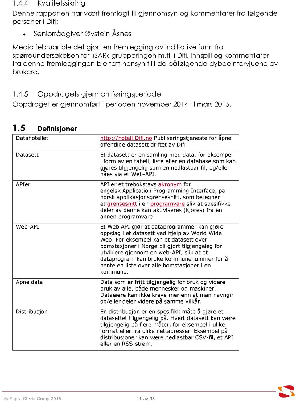 5 Oppdragets gjennomføringsperiode Oppdraget er gjennomført i perioden november 2014 til mars 2015. 1.5 Definisjoner Datahotellet Datasett APIer Web-API Åpne data Distribusjon http://hotell.difi.