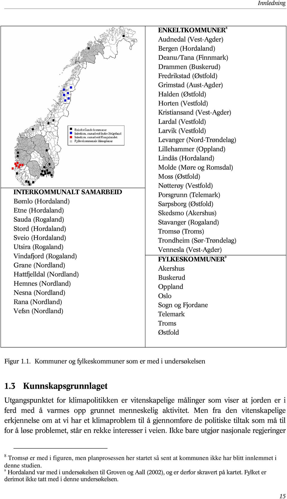 Grimstad (Aust-Agder) Halden (Østfold) Horten (Vestfold) Kristiansand (Vest-Agder) Lardal (Vestfold) Larvik (Vestfold) Levanger (Nord-Trøndelag) Lillehammer (Oppland) Lindås (Hordaland) Molde (Møre