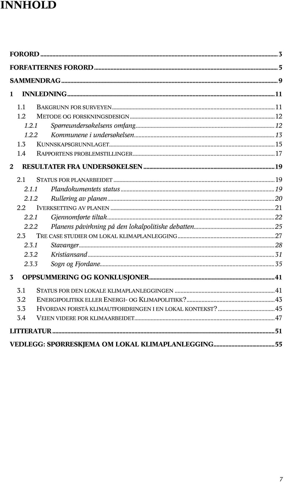 ..20 2.2 IVERKSETTING AV PLANEN...21 2.2.1 Gjennomførte tiltak...22 2.2.2 Planens påvirkning på den lokalpolitiske debatten...25 2.3 TRE CASE STUDIER OM LOKAL KLIMAPLANLEGGING...27 2.3.1 Stavanger.