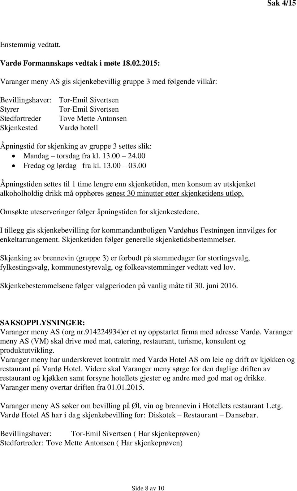 Åpningstid for skjenking av gruppe 3 settes slik: Mandag torsdag fra kl. 13.00 24.00 Fredag og lørdag fra kl. 13.00 03.