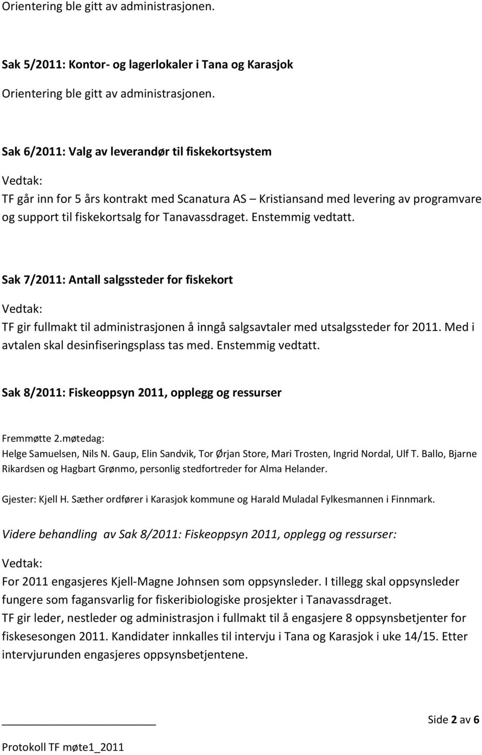 Sak 7/2011: Antall salgssteder for fiskekort TF gir fullmakt til administrasjonen å inngå salgsavtaler med utsalgssteder for 2011. Med i avtalen skal desinfiseringsplass tas med.