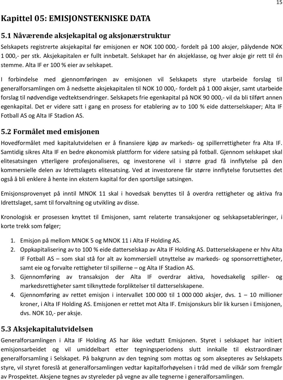 Selskapet har én aksjeklasse, og hver aksje gir rett til én stemme. Alta IF er 100 % eier av selskapet.