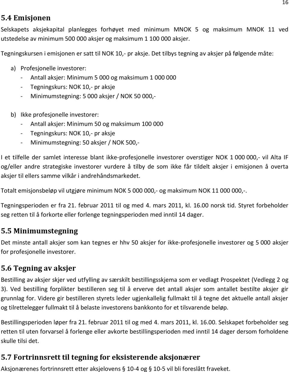 Det tilbys tegning av aksjer på følgende måte: a) Profesjonelle investorer: - Antall aksjer: Minimum 5 000 og maksimum 1 000 000 - Tegningskurs: NOK 10,- pr aksje - Minimumstegning: 5 000 aksjer /