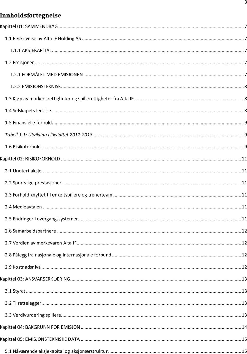 .. 9 Kapittel 02: RISIKOFORHOLD... 11 2.1 Unotert aksje... 11 2.2 Sportslige prestasjoner... 11 2.3 Forhold knyttet til enkeltspillere og trenerteam... 11 2.4 Medieavtalen... 11 2.5 Endringer i overgangssystemer.