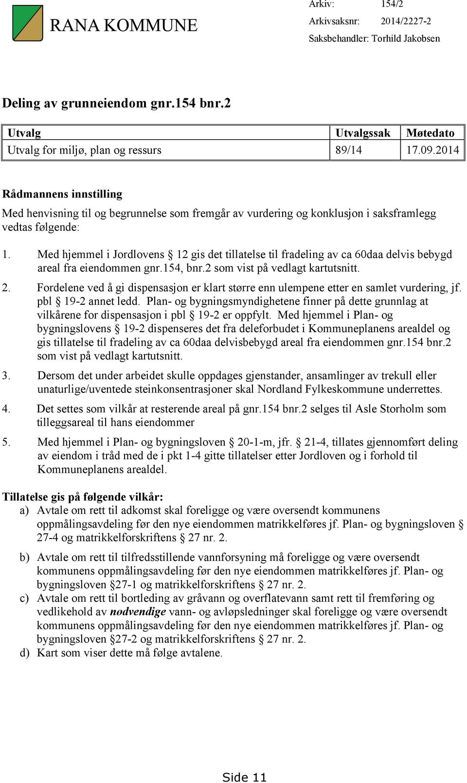 Med hjemmel i Jordlovens 12 gis det tillatelse til fradeling av ca 60daa delvis bebygd areal fra eiendommen gnr.154, bnr.2 som vist på vedlagt kartutsnitt. 2.