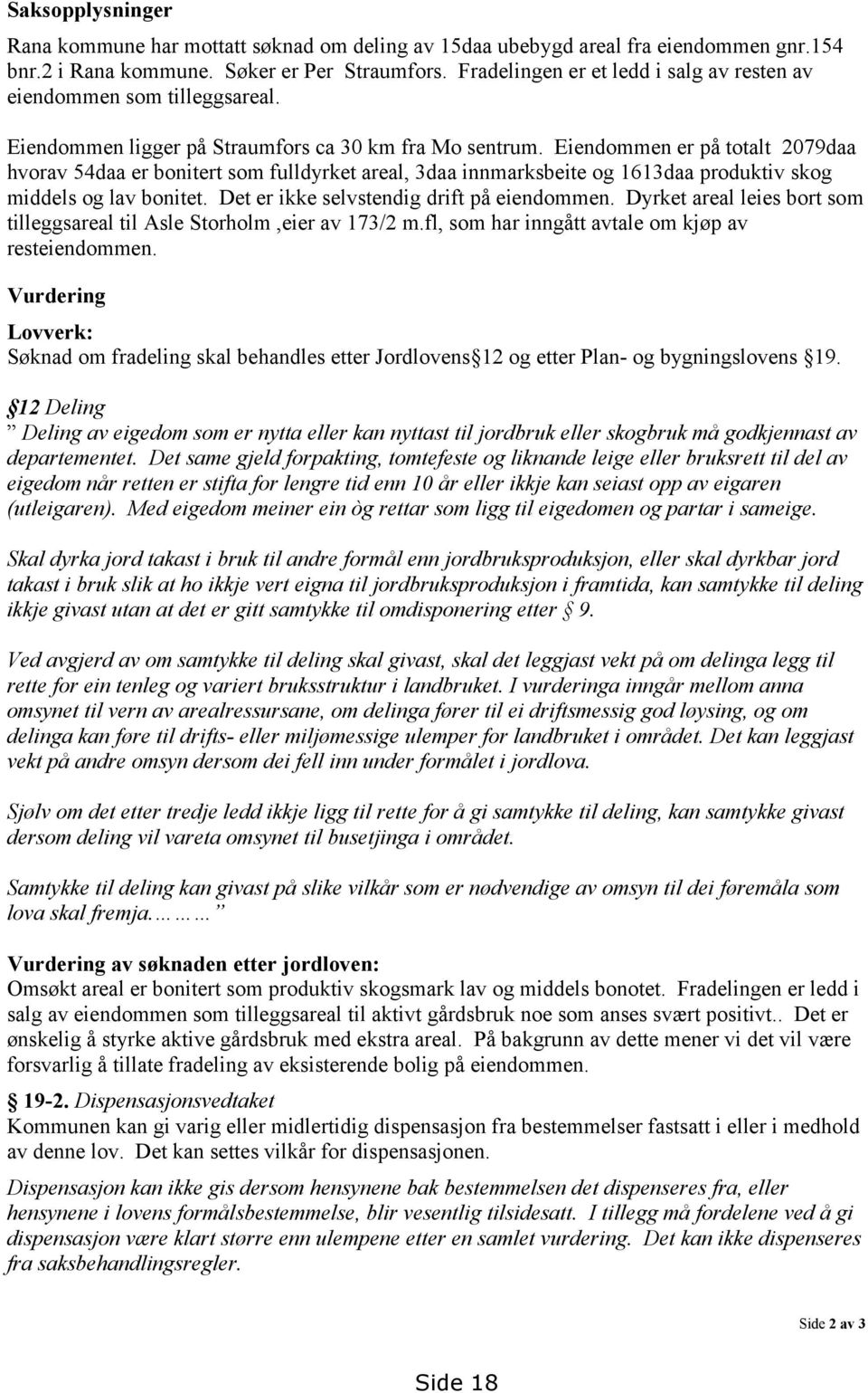 Eiendommen er på totalt 2079daa hvorav 54daa er bonitert som fulldyrket areal, 3daa innmarksbeite og 1613daa produktiv skog middels og lav bonitet. Det er ikke selvstendig drift på eiendommen.