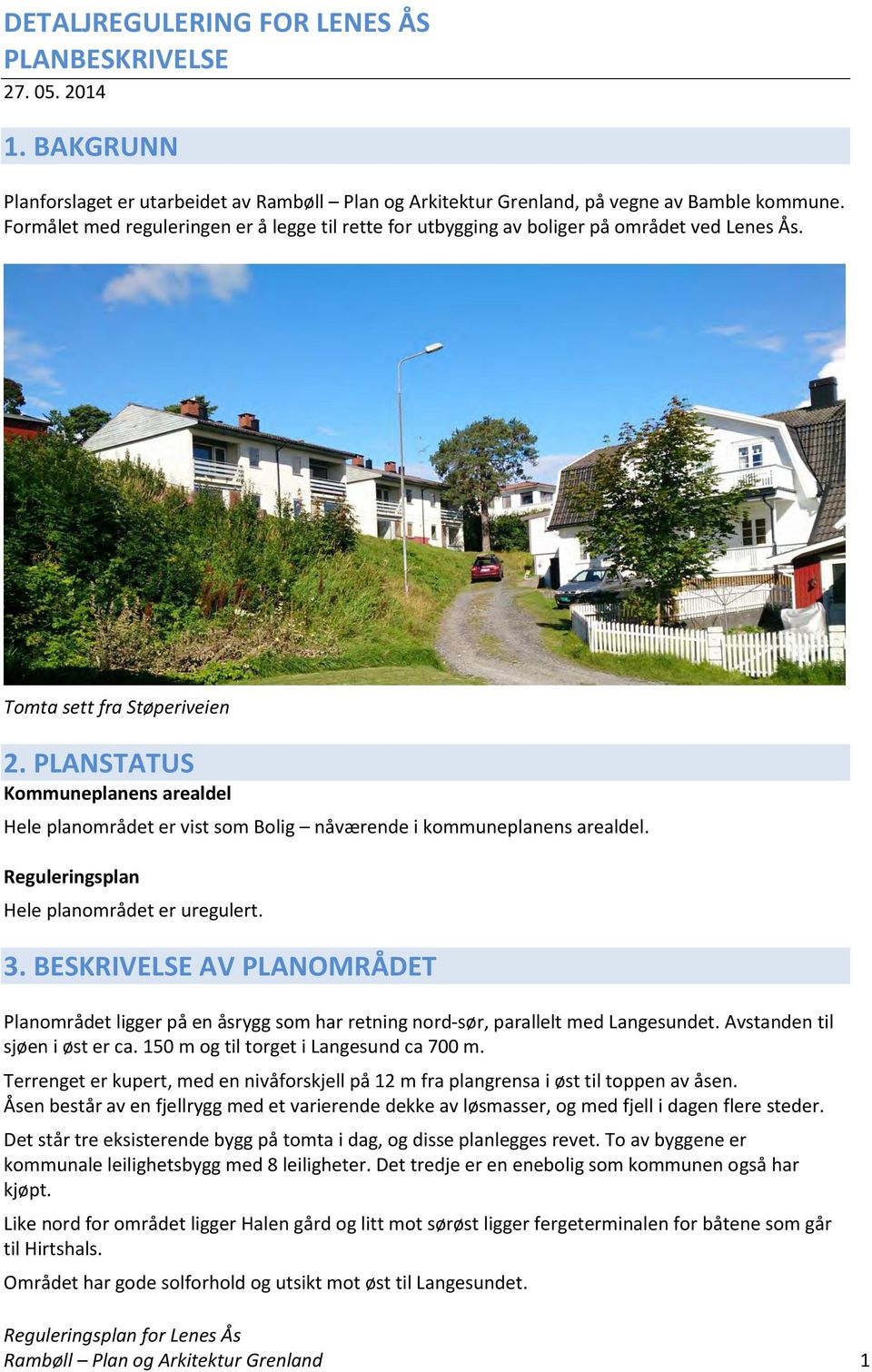 PLANSTATUS Kommuneplanens arealdel Hele planområdet er vist som Bolig nåværende i kommuneplanens arealdel. Reguleringsplan Hele planområdet er uregulert. 3.