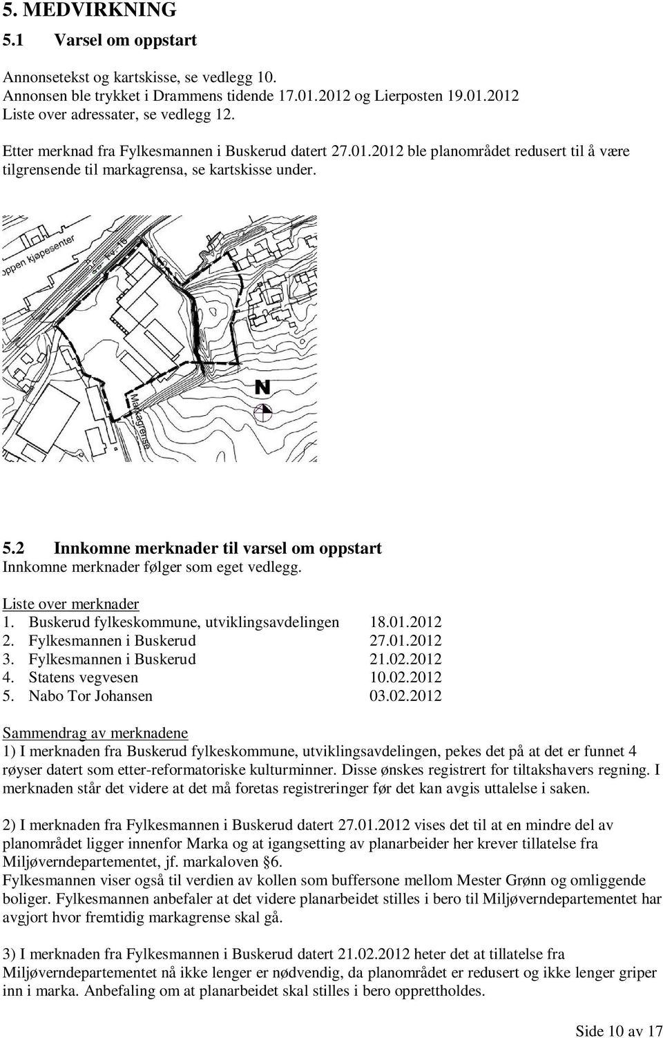 2 Innkomne merknader til varsel om oppstart Innkomne merknader følger som eget vedlegg. Liste over merknader 1. Buskerud fylkeskommune, utviklingsavdelingen 18.01.2012 2. Fylkesmannen i Buskerud 27.