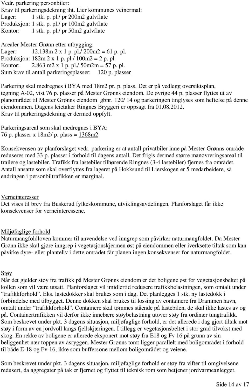 plasser Parkering skal medregnes i BYA med 18m2 pr. p. plass. Det er på vedlegg oversiktsplan, tegning A-02, vist 76 p. plasser på Mester Grønns eiendom. De øvrige 44 p.