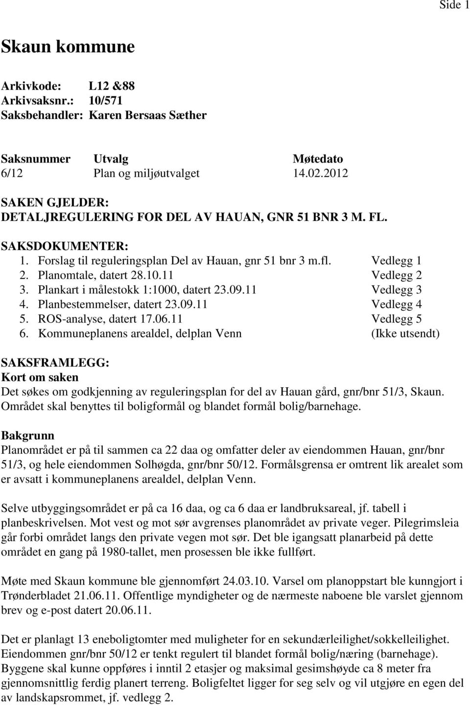 11 Vedlegg 2 3. Plankart i målestokk 1:1000, datert 23.09.11 Vedlegg 3 4. Planbestemmelser, datert 23.09.11 Vedlegg 4 5. ROS-analyse, datert 17.06.11 Vedlegg 5 6.