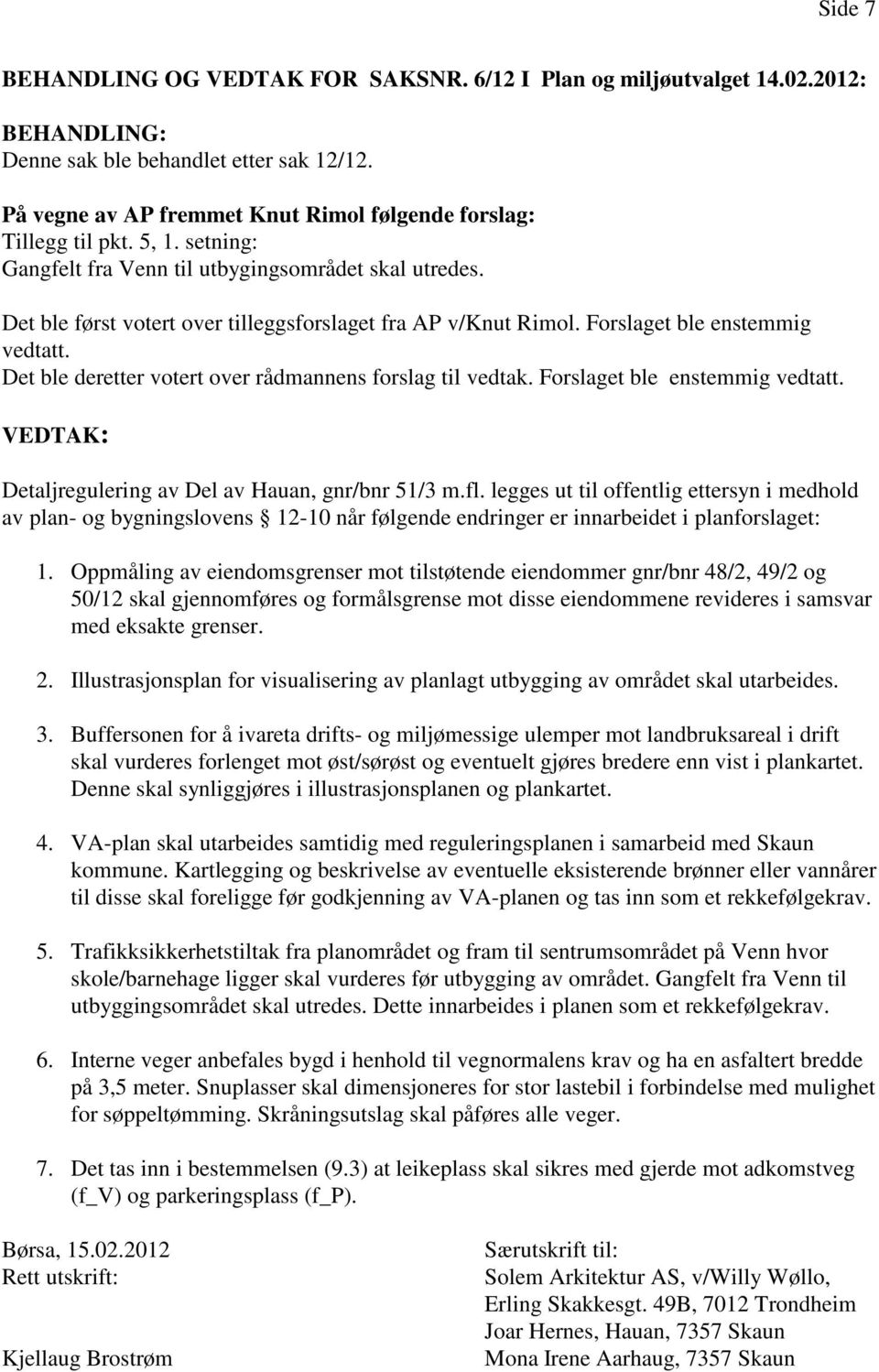 Det ble først votert over tilleggsforslaget fra AP v/knut Rimol. Forslaget ble enstemmig vedtatt. Det ble deretter votert over rådmannens forslag til vedtak. Forslaget ble enstemmig vedtatt. VEDTAK: Detaljregulering av Del av Hauan, gnr/bnr 51/3 m.