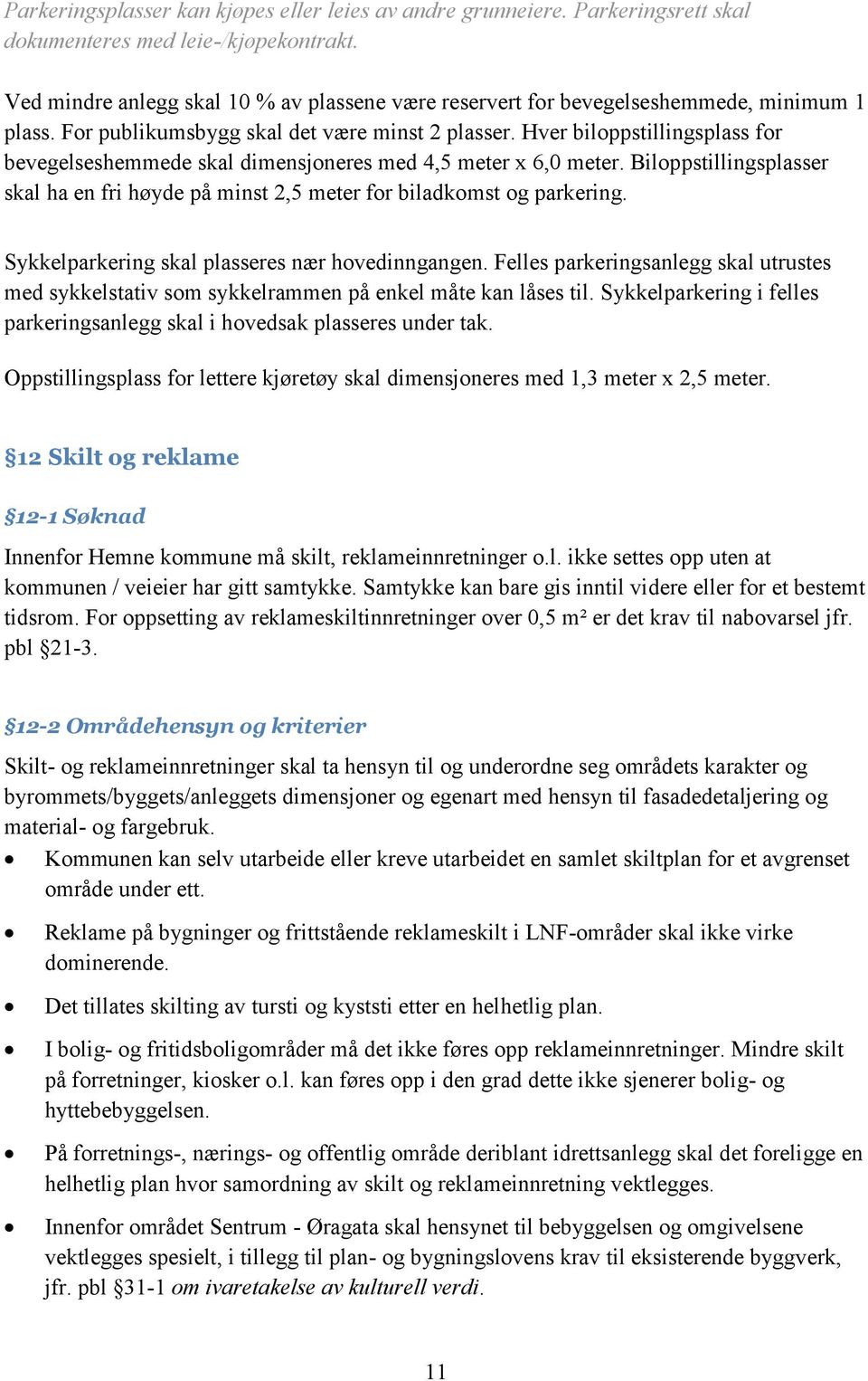 Hver biloppstillingsplass for bevegelseshemmede skal dimensjoneres med 4,5 meter x 6,0 meter. Biloppstillingsplasser skal ha en fri høyde på minst 2,5 meter for biladkomst og parkering.