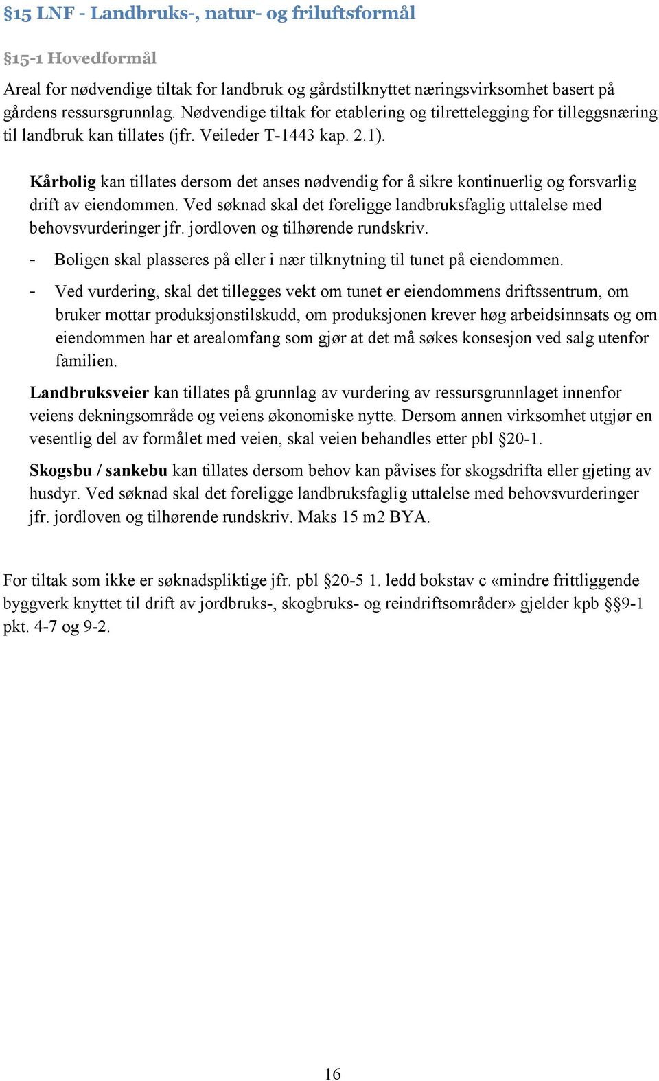 Kårbolig kan tillates dersom det anses nødvendig for å sikre kontinuerlig og forsvarlig drift av eiendommen. Ved søknad skal det foreligge landbruksfaglig uttalelse med behovsvurderinger jfr.