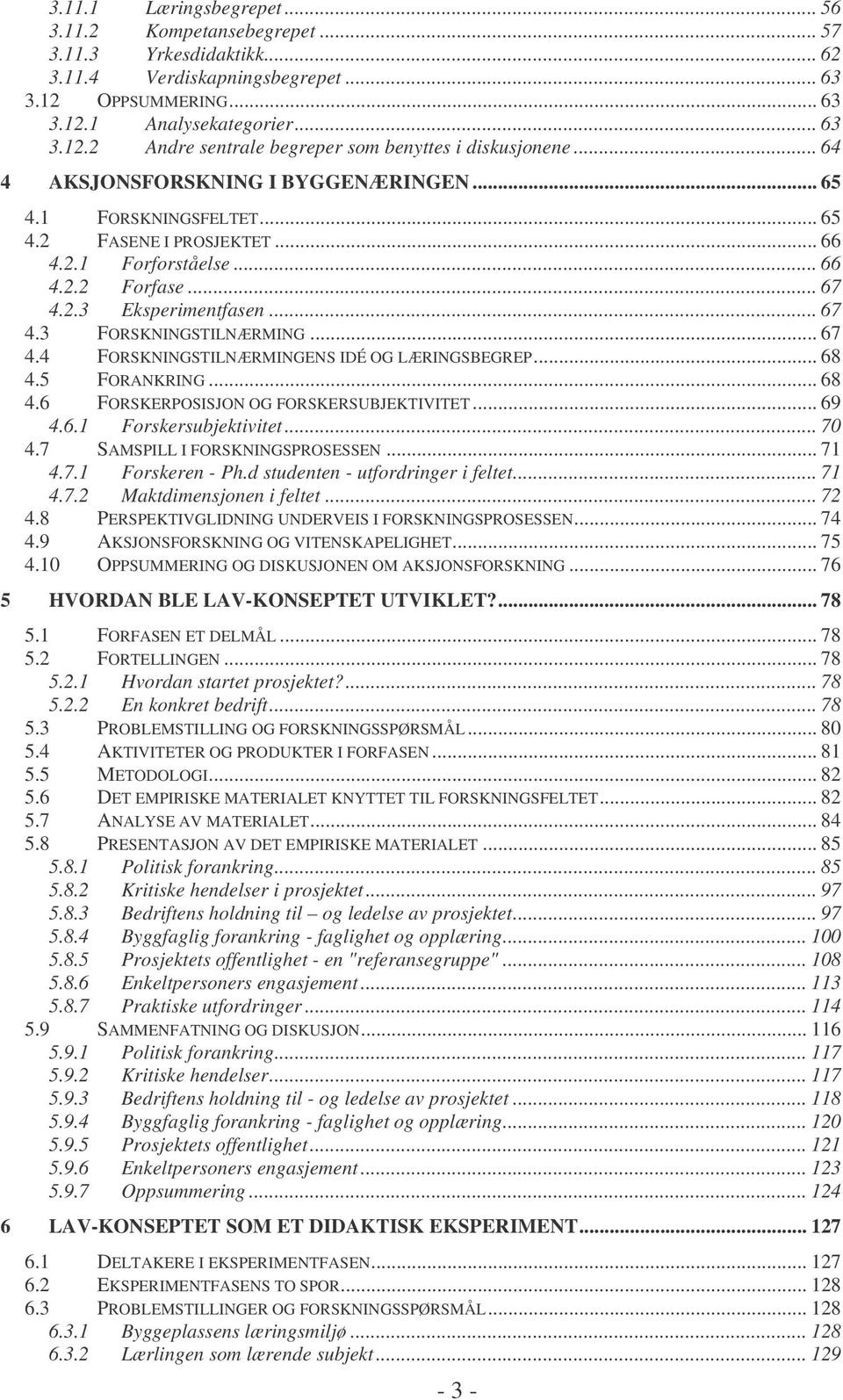 .. 67 4.4 FORSKNINGSTILNÆRMINGENS IDÉ OG LÆRINGSBEGREP... 68 4.5 FORANKRING... 68 4.6 FORSKERPOSISJON OG FORSKERSUBJEKTIVITET... 69 4.6.1 Forskersubjektivitet... 70 4.7 SAMSPILL I FORSKNINGSPROSESSEN.