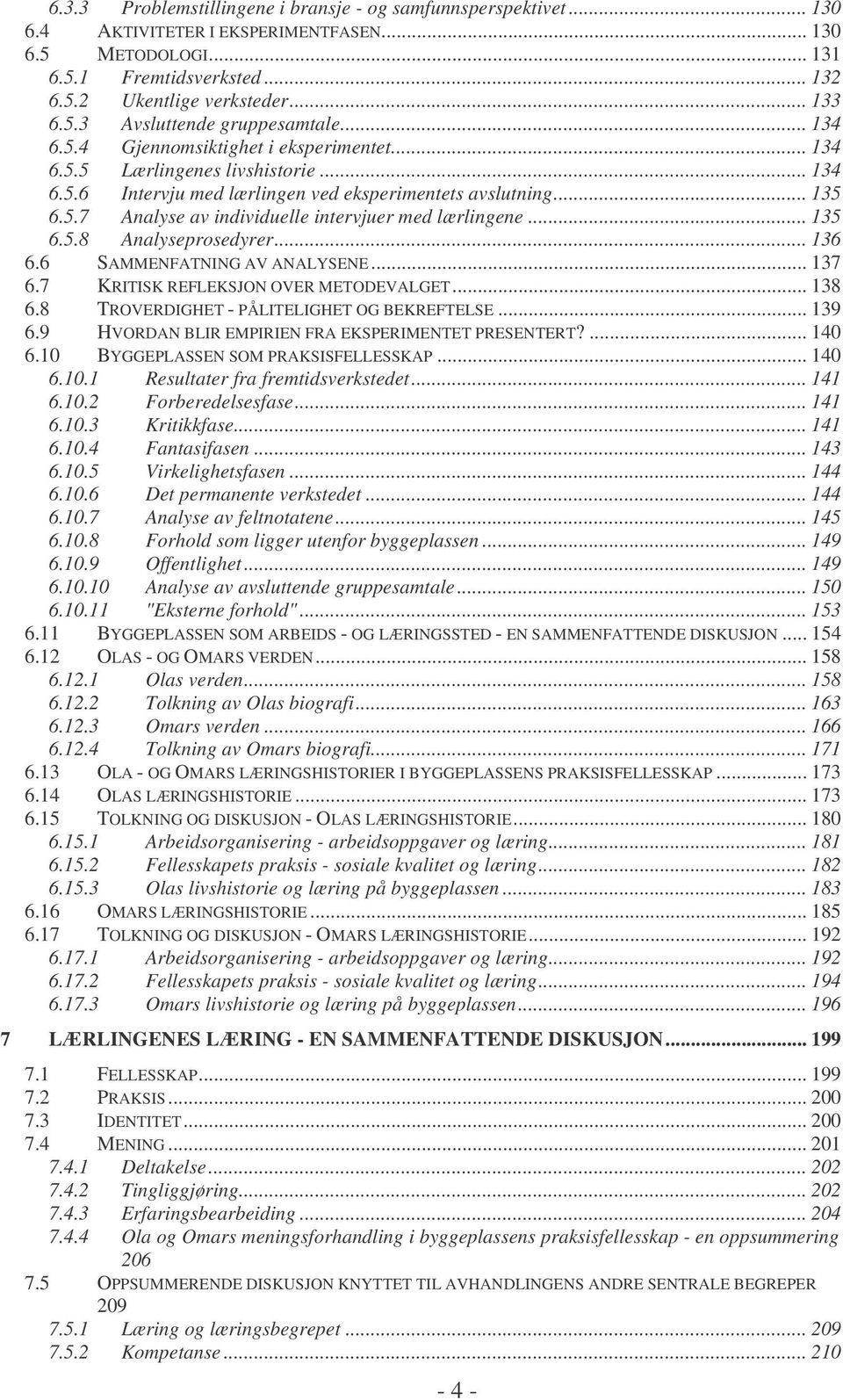 .. 135 6.5.8 Analyseprosedyrer... 136 6.6 SAMMENFATNING AV ANALYSENE... 137 6.7 KRITISK REFLEKSJON OVER METODEVALGET... 138 6.8 TROVERDIGHET - PÅLITELIGHET OG BEKREFTELSE... 139 6.