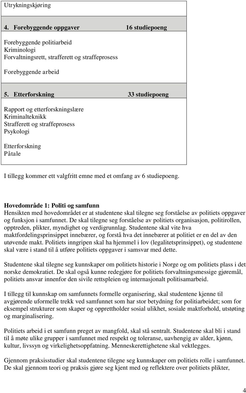 studiepoeng. Hovedområde 1: Politi og samfunn Hensikten med hovedområdet er at studentene skal tilegne seg forståelse av politiets oppgaver og funksjon i samfunnet.