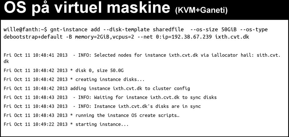 0G Fri Oct 11 10:48:42 2013 * creating instance disks... Fri Oct 11 10:48:42 2013 adding instance ixth.cvt.dk to cluster config Fri Oct 11 10:48:43 2013 - INFO: Waiting for instance ixth.