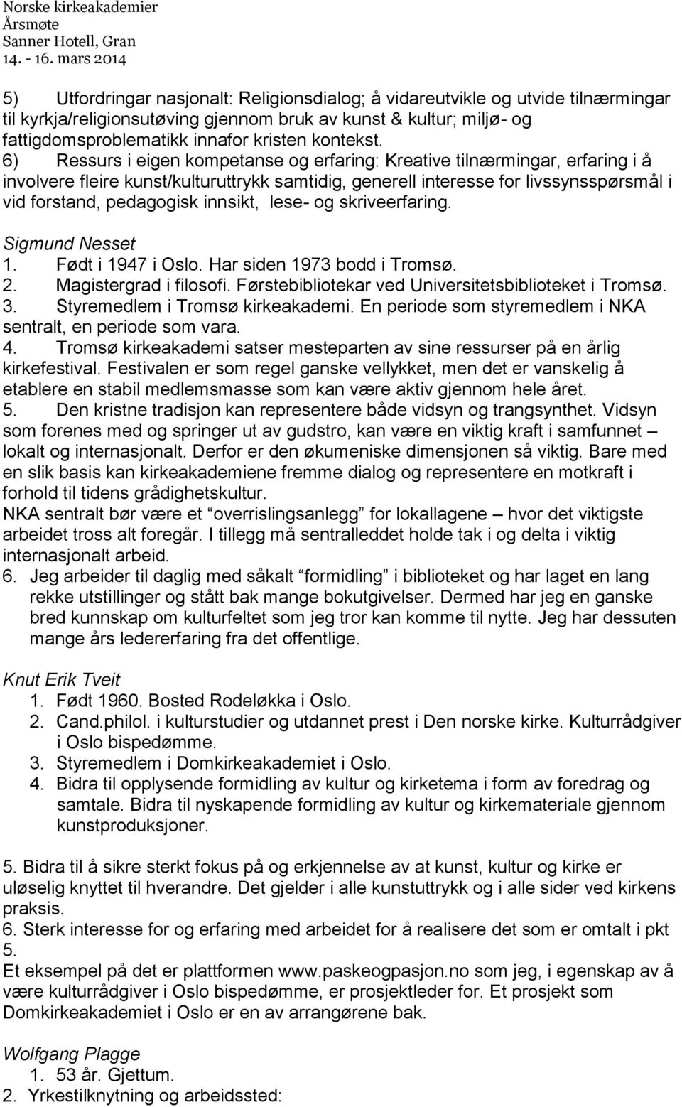 6) Ressurs i eigen kompetanse og erfaring: Kreative tilnærmingar, erfaring i å involvere fleire kunst/kulturuttrykk samtidig, generell interesse for livssynsspørsmål i vid forstand, pedagogisk