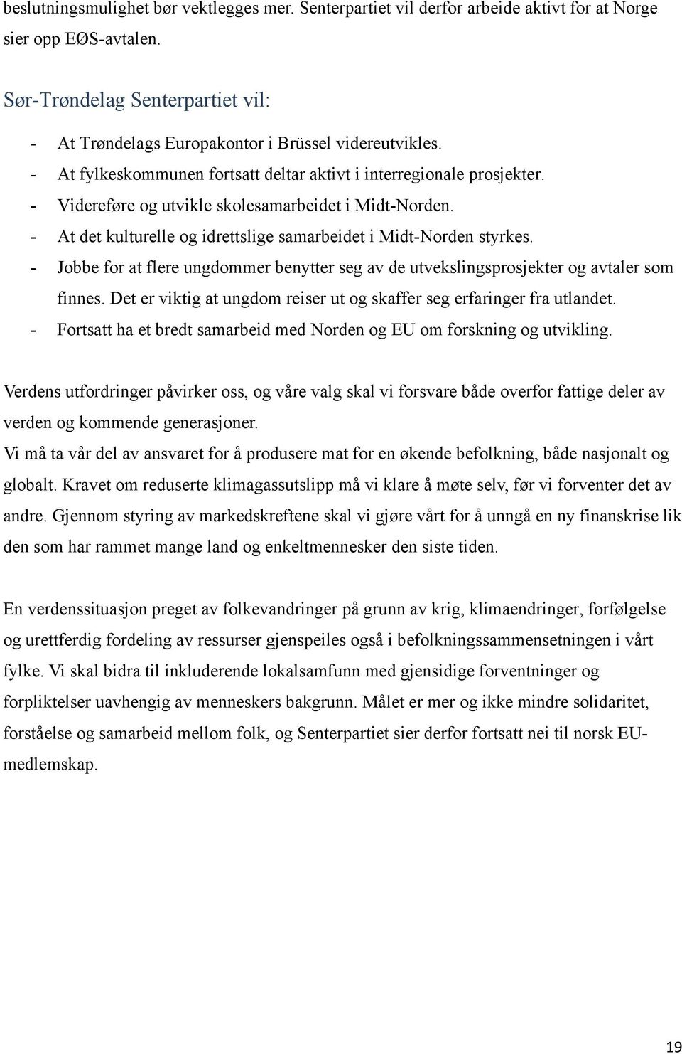 - Videreføre og utvikle skolesamarbeidet i Midt-Norden. - At det kulturelle og idrettslige samarbeidet i Midt-Norden styrkes.