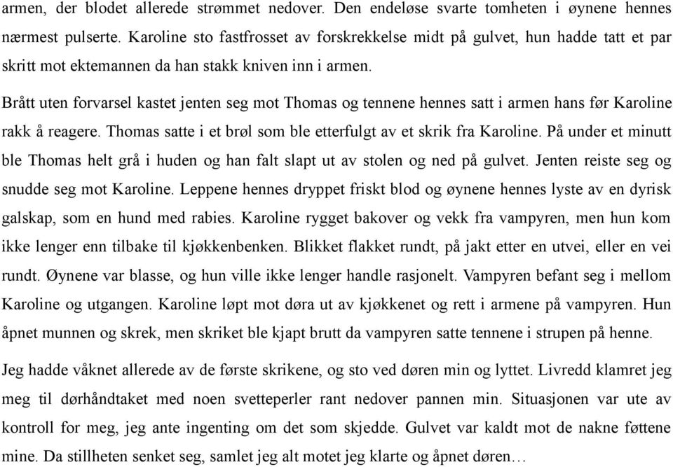 Brått uten forvarsel kastet jenten seg mot Thomas og tennene hennes satt i armen hans før Karoline rakk å reagere. Thomas satte i et brøl som ble etterfulgt av et skrik fra Karoline.