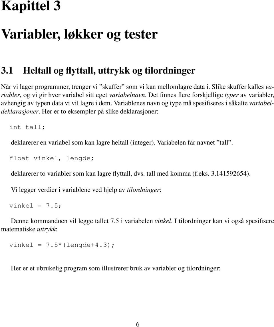 Variablenes navn og type må spesifiseres i såkalte variabeldeklarasjoner. Her er to eksempler på slike deklarasjoner: int tall; deklarerer en variabel som kan lagre heltall (integer).