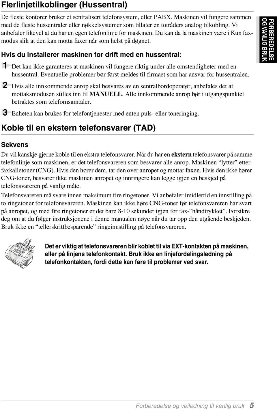 Du kan da la maskinen være i Kun faxmodus slik at den kan motta faxer når som helst på døgnet.