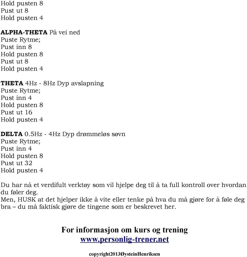 5Hz - 4Hz Dyp drømmeløs søvn Puste Rytme; Pust inn 4 Hold pusten 8 Pust ut 32 Hold pusten 4 Du har nå et verdifult verktøy som vil hjelpe deg til å ta full